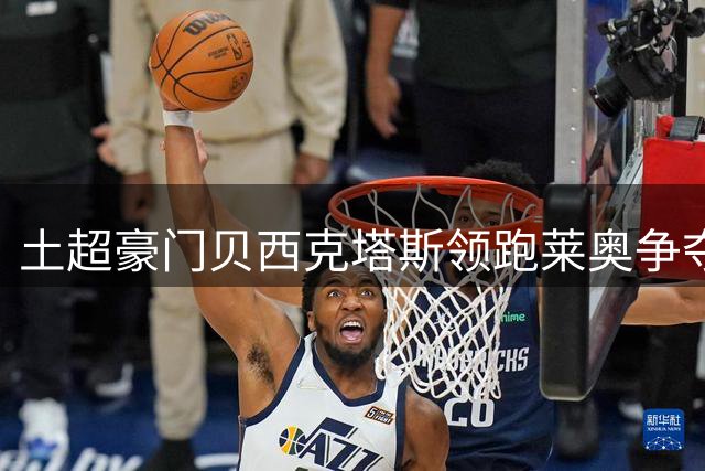 土超豪门贝西克塔斯领跑莱奥争夺战 米兰坚持只接受永久转会