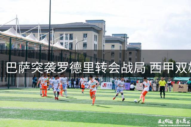 巴萨突袭罗德里转会战局 西甲双雄暗战背后三大关键点